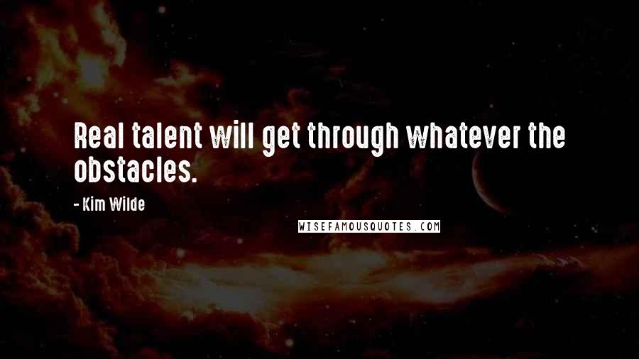 Kim Wilde Quotes: Real talent will get through whatever the obstacles.