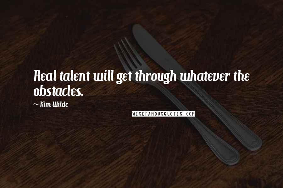 Kim Wilde Quotes: Real talent will get through whatever the obstacles.