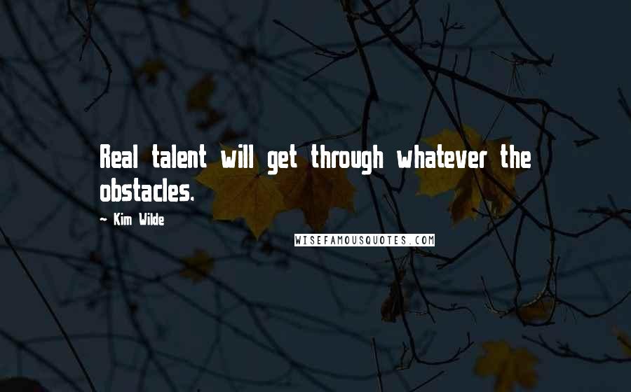 Kim Wilde Quotes: Real talent will get through whatever the obstacles.