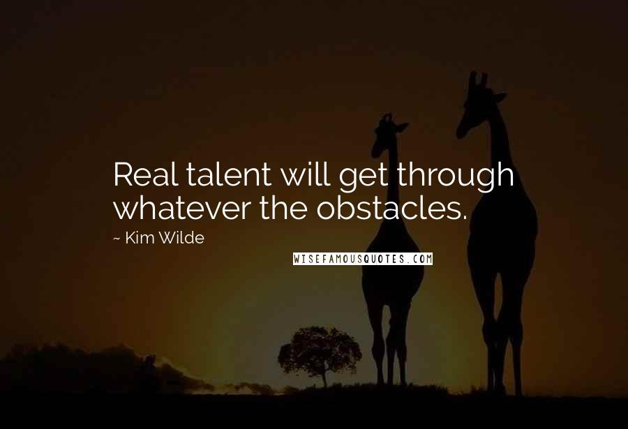 Kim Wilde Quotes: Real talent will get through whatever the obstacles.