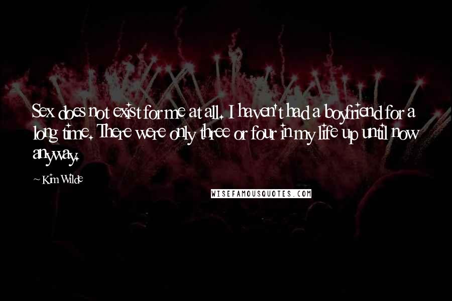 Kim Wilde Quotes: Sex does not exist for me at all. I haven't had a boyfriend for a long time. There were only three or four in my life up until now anyway.