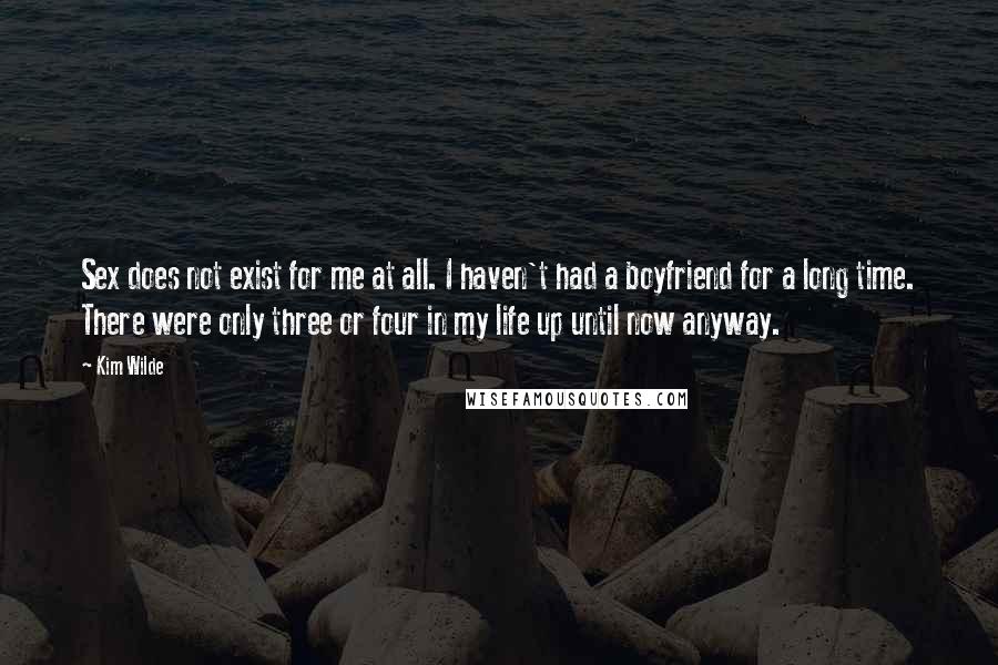 Kim Wilde Quotes: Sex does not exist for me at all. I haven't had a boyfriend for a long time. There were only three or four in my life up until now anyway.