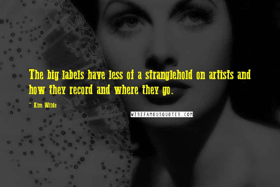 Kim Wilde Quotes: The big labels have less of a stranglehold on artists and how they record and where they go.