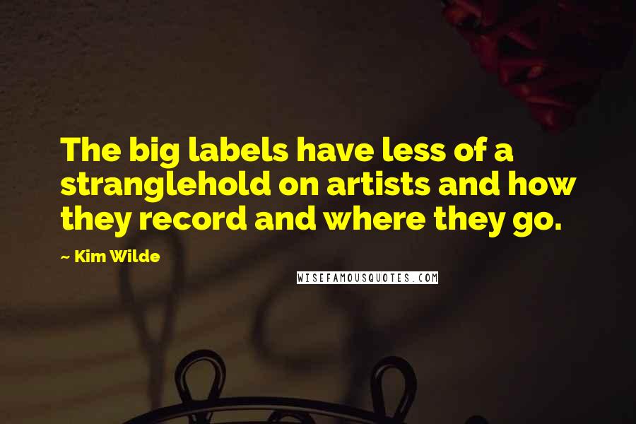 Kim Wilde Quotes: The big labels have less of a stranglehold on artists and how they record and where they go.