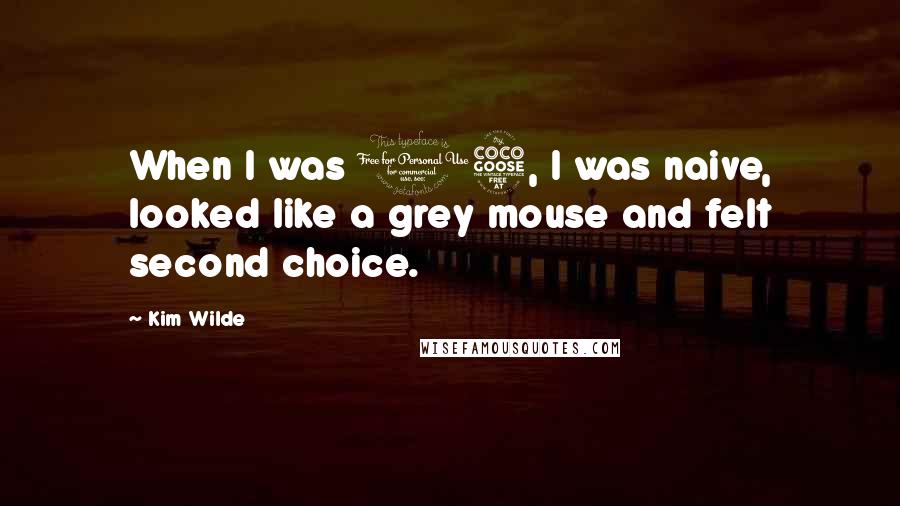Kim Wilde Quotes: When I was 15, I was naive, looked like a grey mouse and felt second choice.