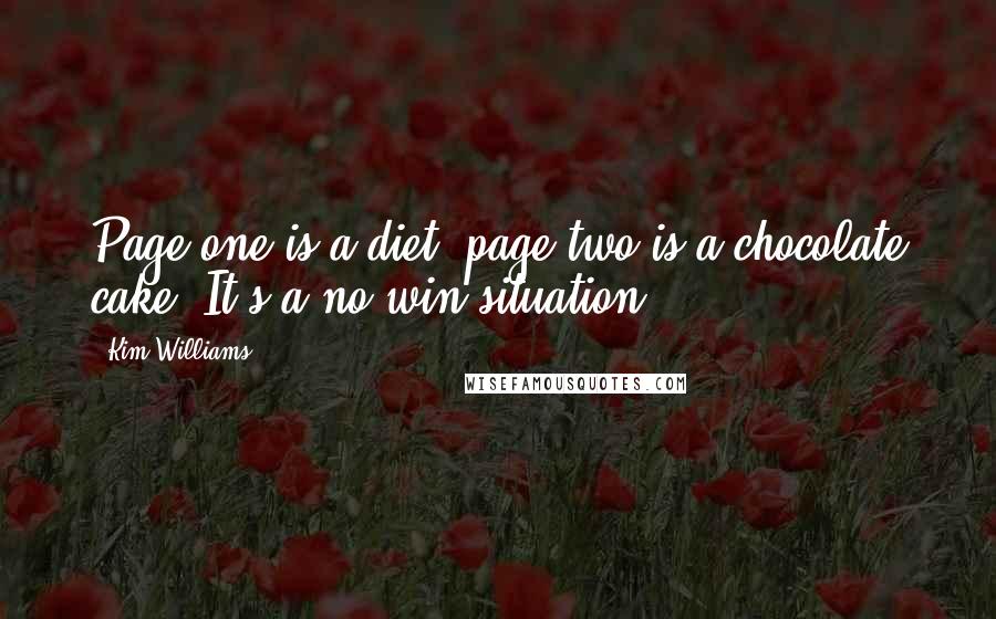 Kim Williams Quotes: Page one is a diet, page two is a chocolate cake. It's a no-win situation ...