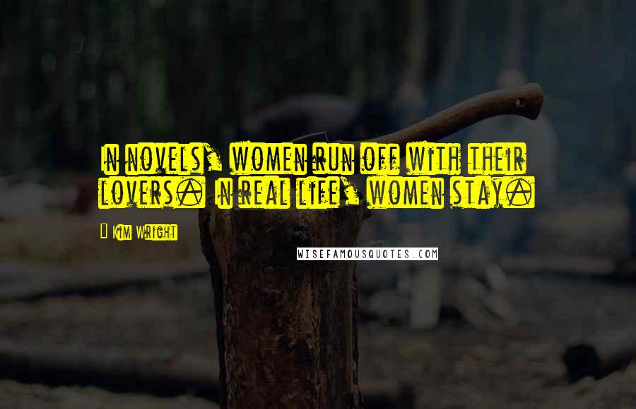 Kim Wright Quotes: In novels, women run off with their lovers. In real life, women stay.