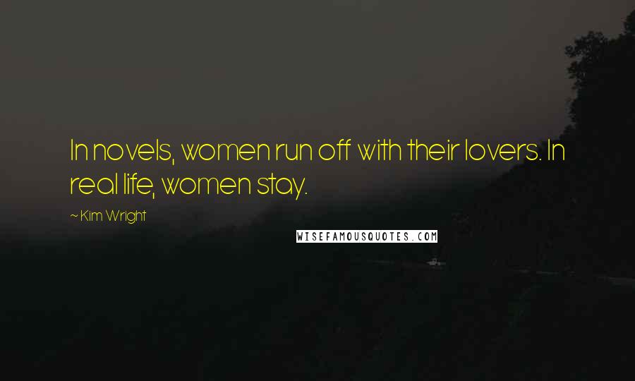 Kim Wright Quotes: In novels, women run off with their lovers. In real life, women stay.