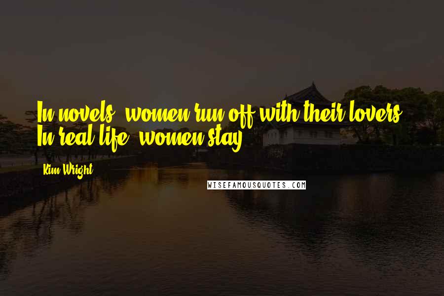 Kim Wright Quotes: In novels, women run off with their lovers. In real life, women stay.