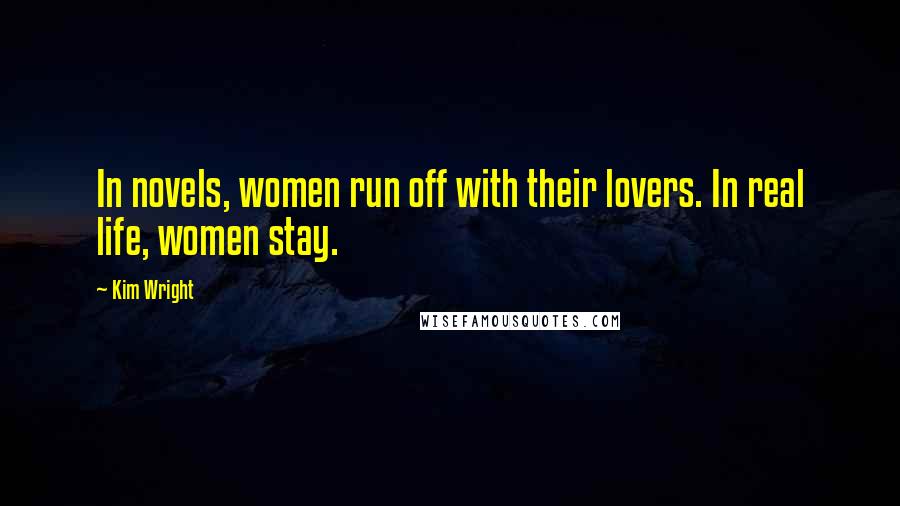 Kim Wright Quotes: In novels, women run off with their lovers. In real life, women stay.