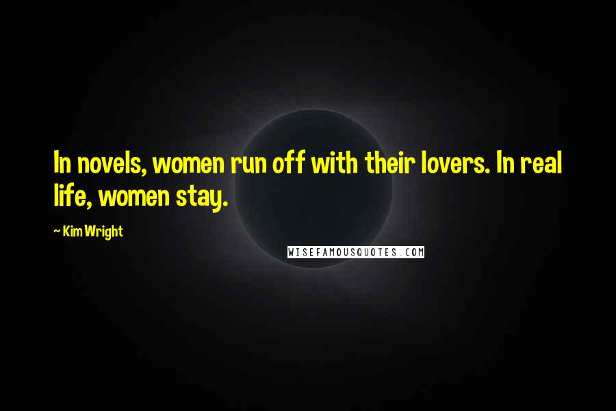 Kim Wright Quotes: In novels, women run off with their lovers. In real life, women stay.
