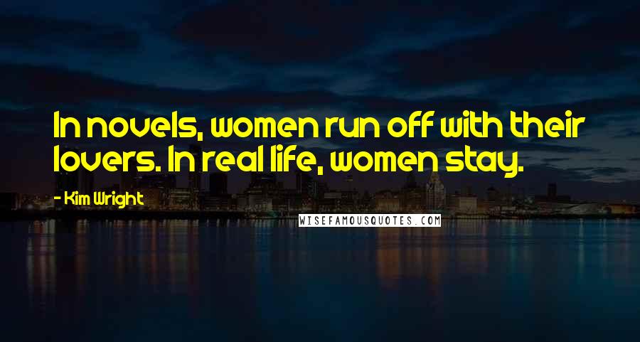 Kim Wright Quotes: In novels, women run off with their lovers. In real life, women stay.