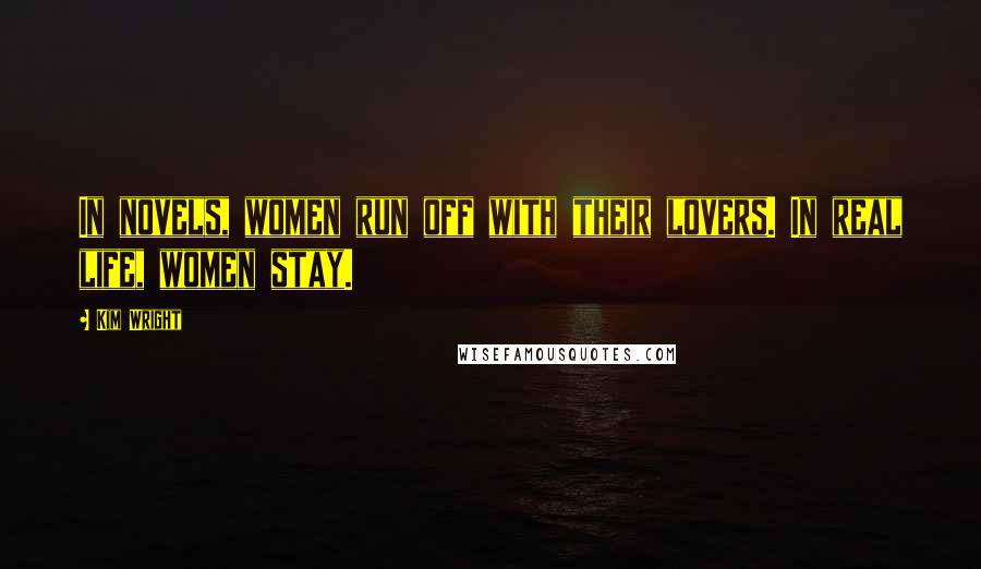 Kim Wright Quotes: In novels, women run off with their lovers. In real life, women stay.