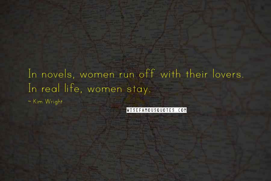 Kim Wright Quotes: In novels, women run off with their lovers. In real life, women stay.
