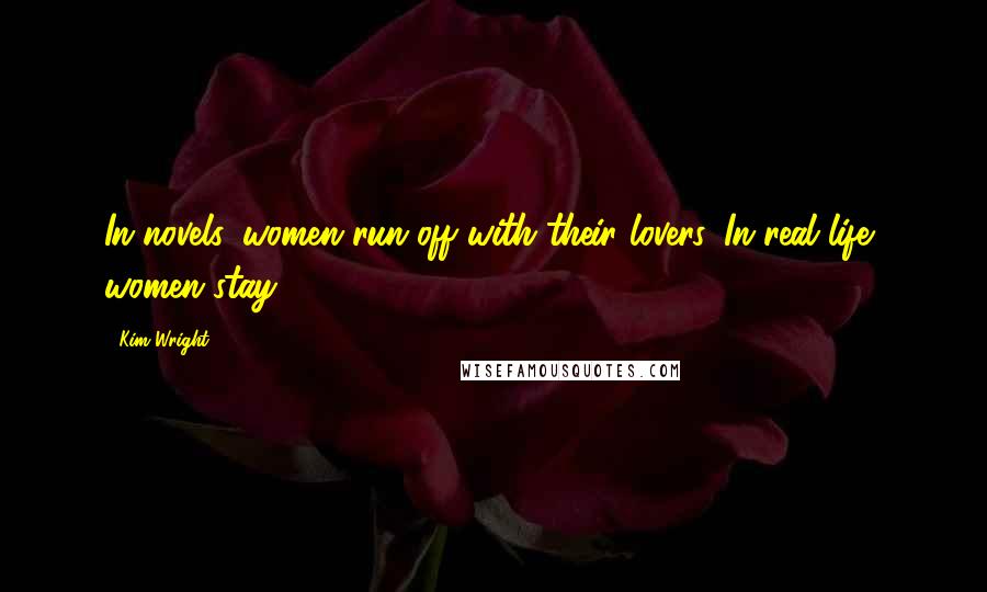 Kim Wright Quotes: In novels, women run off with their lovers. In real life, women stay.