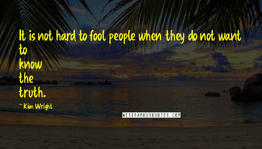 Kim Wright Quotes: It is not hard to fool people when they do not want to know the truth.