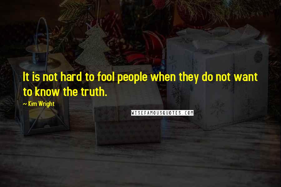 Kim Wright Quotes: It is not hard to fool people when they do not want to know the truth.