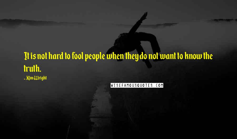 Kim Wright Quotes: It is not hard to fool people when they do not want to know the truth.