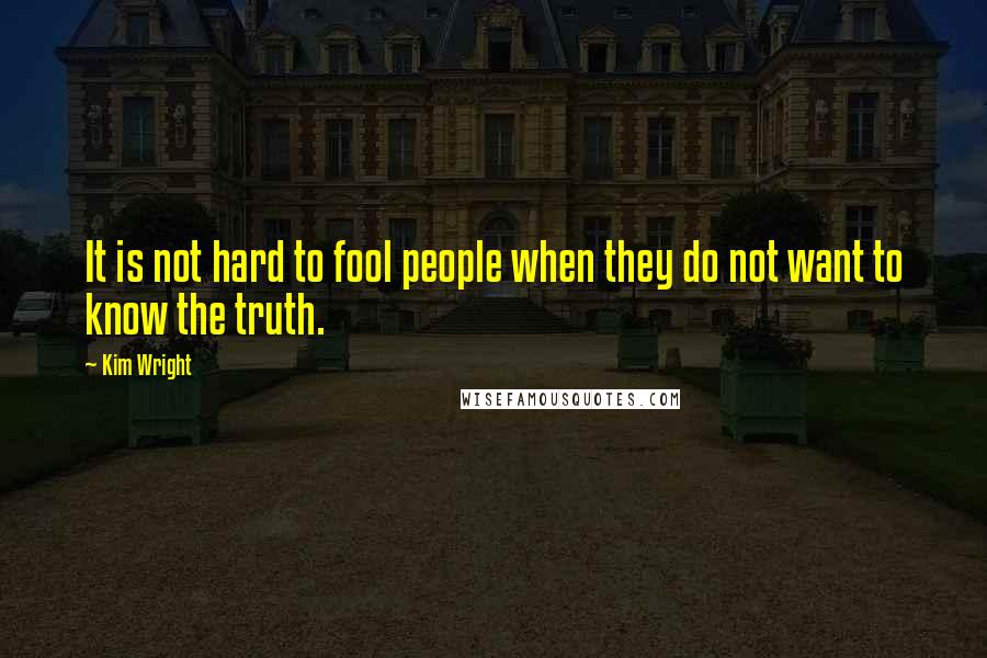 Kim Wright Quotes: It is not hard to fool people when they do not want to know the truth.