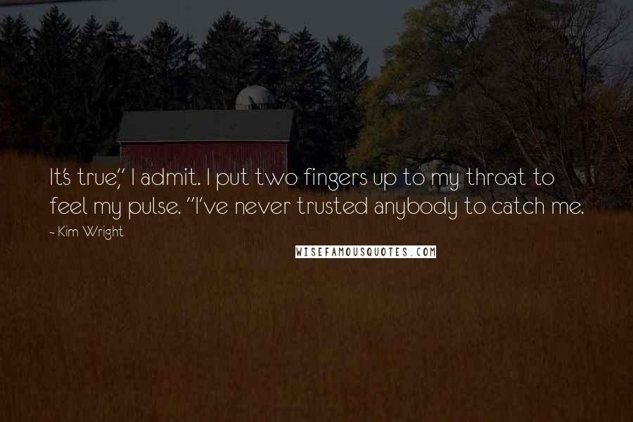 Kim Wright Quotes: It's true," I admit. I put two fingers up to my throat to feel my pulse. "I've never trusted anybody to catch me.