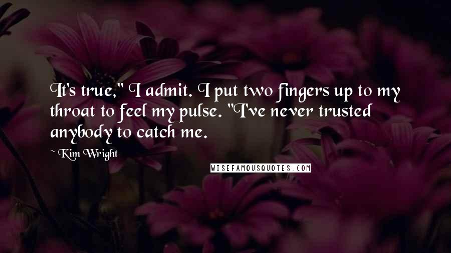 Kim Wright Quotes: It's true," I admit. I put two fingers up to my throat to feel my pulse. "I've never trusted anybody to catch me.