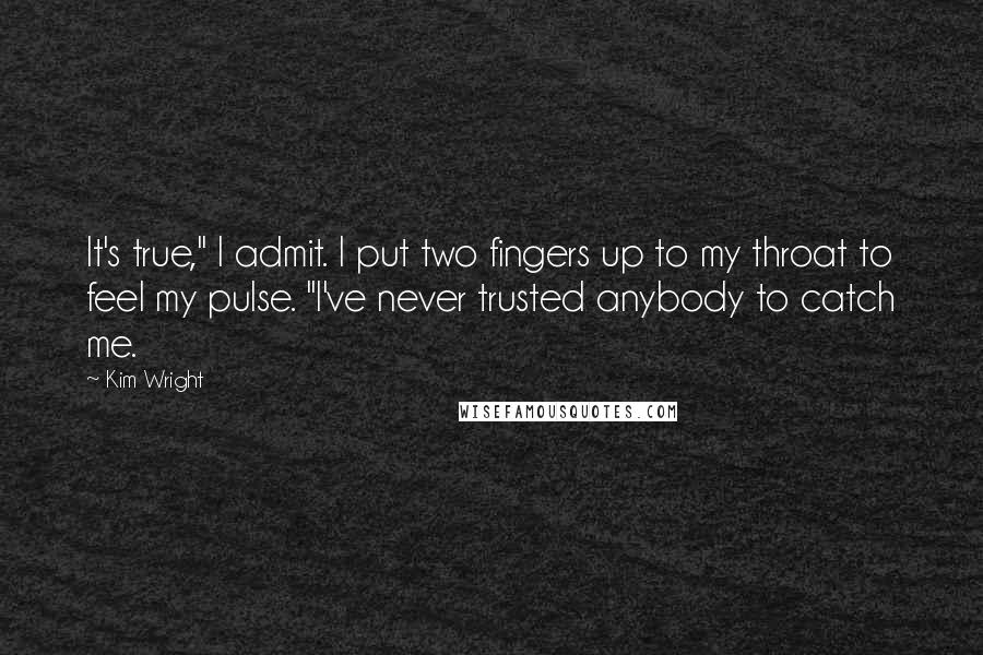 Kim Wright Quotes: It's true," I admit. I put two fingers up to my throat to feel my pulse. "I've never trusted anybody to catch me.