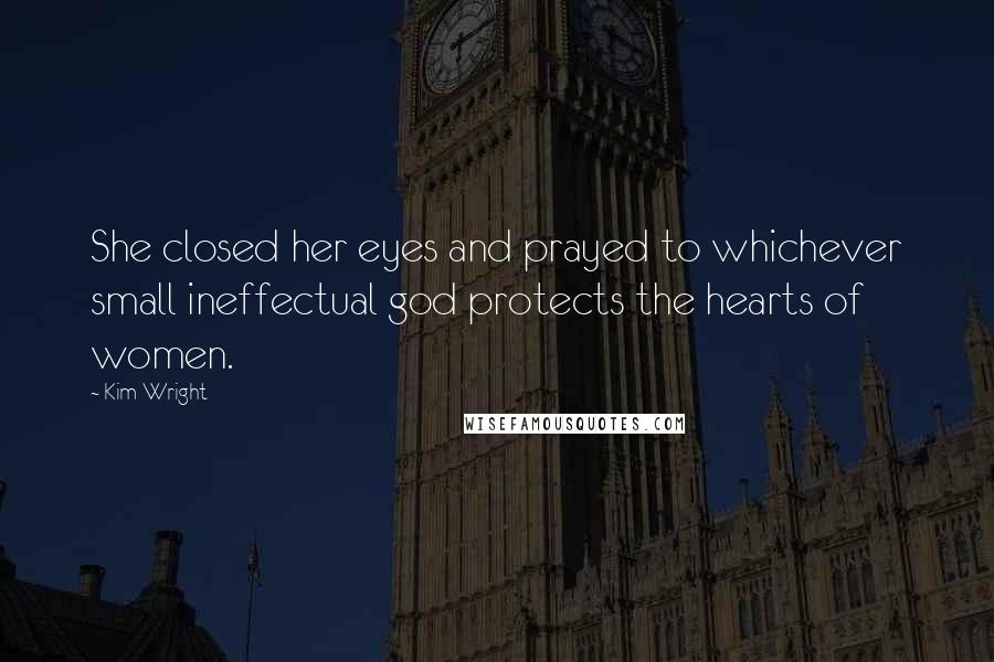 Kim Wright Quotes: She closed her eyes and prayed to whichever small ineffectual god protects the hearts of women.