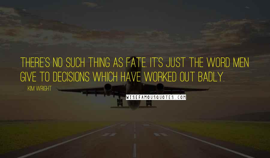 Kim Wright Quotes: There's no such thing as fate. It's just the word men give to decisions which have worked out badly.