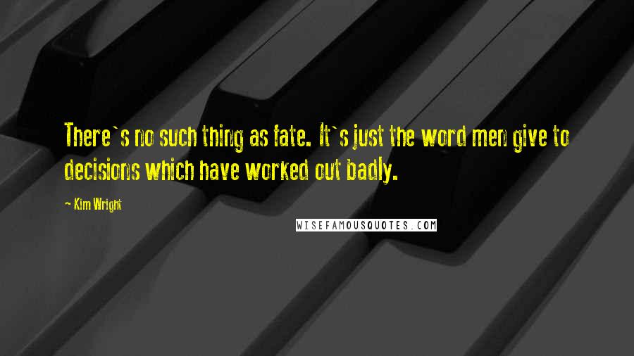 Kim Wright Quotes: There's no such thing as fate. It's just the word men give to decisions which have worked out badly.