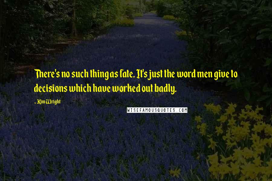 Kim Wright Quotes: There's no such thing as fate. It's just the word men give to decisions which have worked out badly.