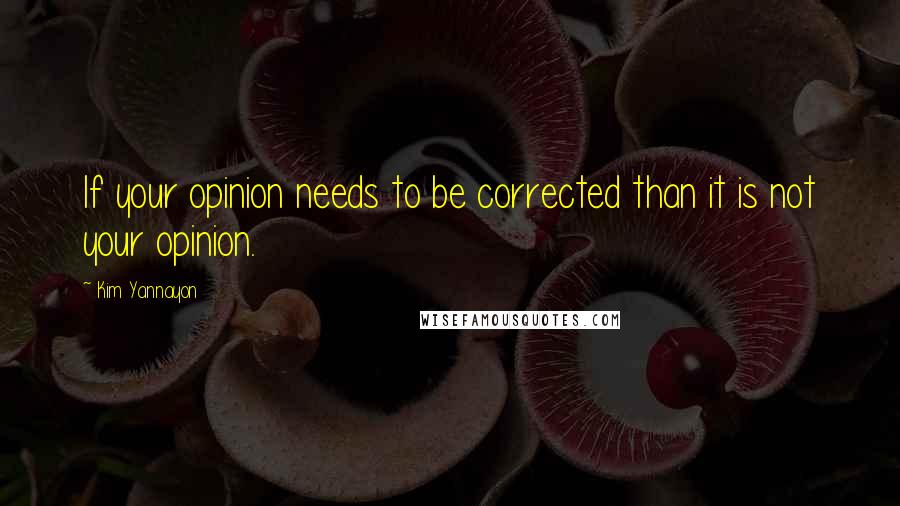 Kim Yannayon Quotes: If your opinion needs to be corrected than it is not your opinion.