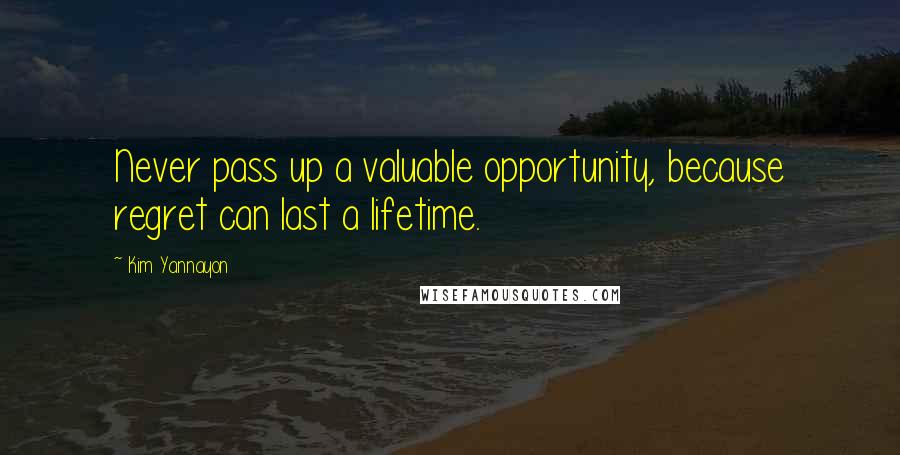 Kim Yannayon Quotes: Never pass up a valuable opportunity, because regret can last a lifetime.