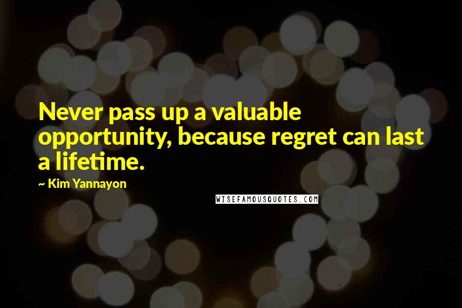 Kim Yannayon Quotes: Never pass up a valuable opportunity, because regret can last a lifetime.