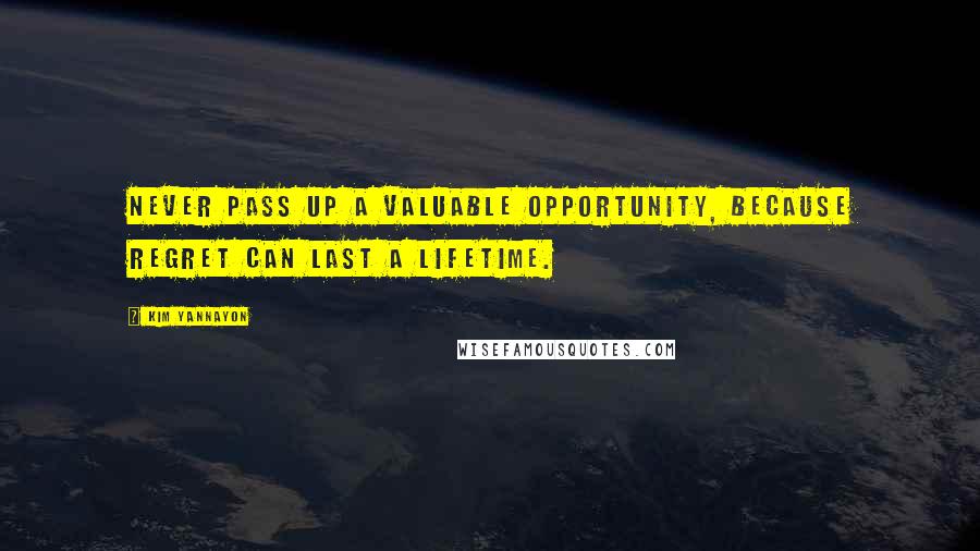 Kim Yannayon Quotes: Never pass up a valuable opportunity, because regret can last a lifetime.