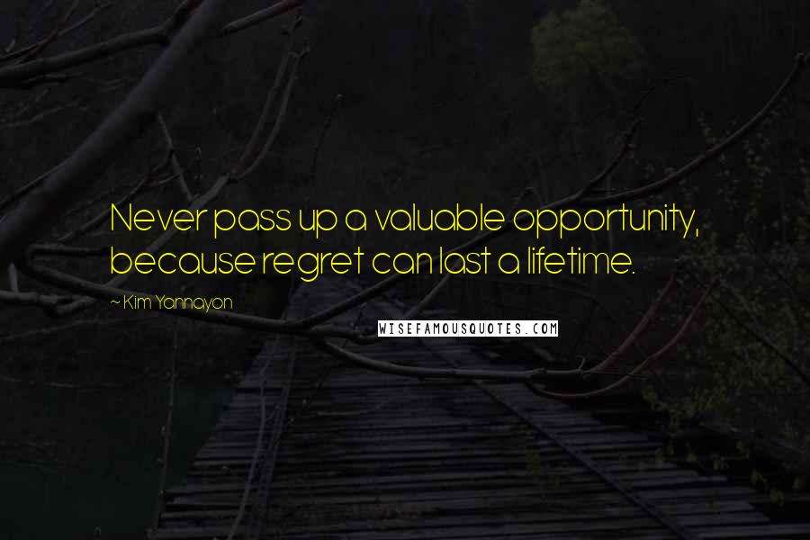 Kim Yannayon Quotes: Never pass up a valuable opportunity, because regret can last a lifetime.