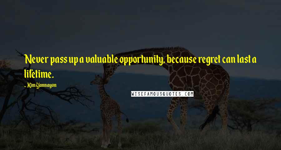 Kim Yannayon Quotes: Never pass up a valuable opportunity, because regret can last a lifetime.