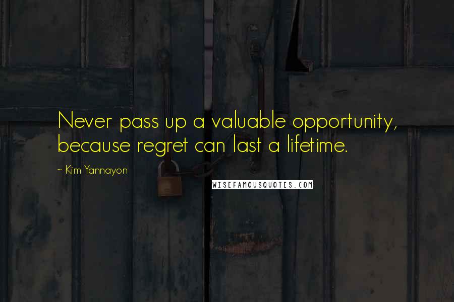 Kim Yannayon Quotes: Never pass up a valuable opportunity, because regret can last a lifetime.