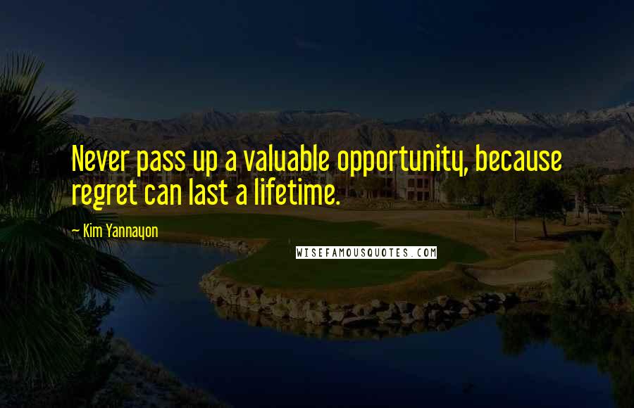 Kim Yannayon Quotes: Never pass up a valuable opportunity, because regret can last a lifetime.