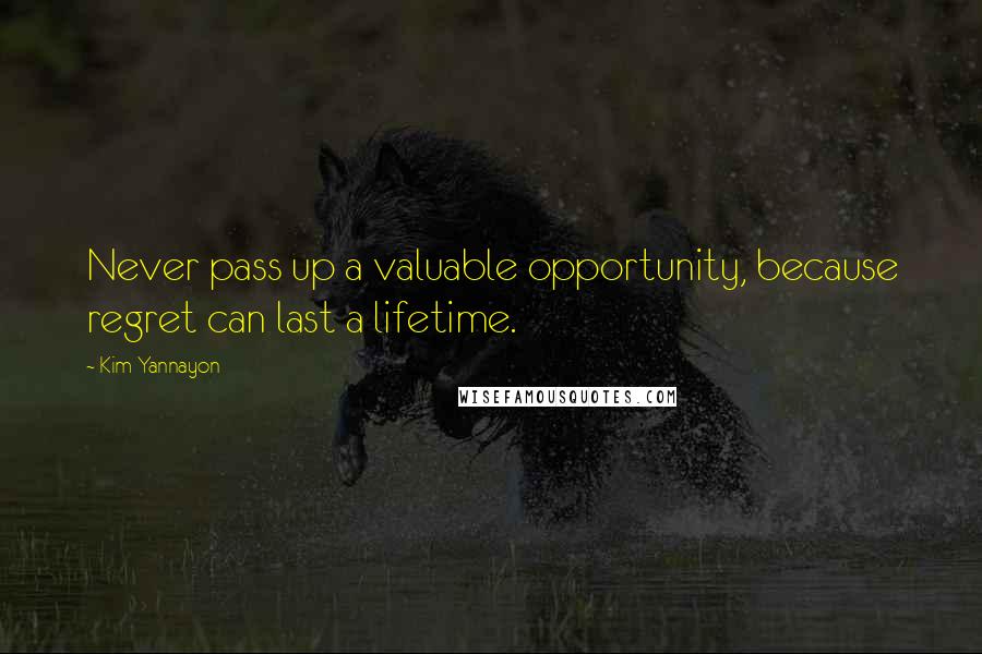 Kim Yannayon Quotes: Never pass up a valuable opportunity, because regret can last a lifetime.