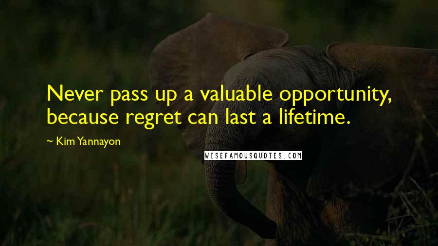 Kim Yannayon Quotes: Never pass up a valuable opportunity, because regret can last a lifetime.