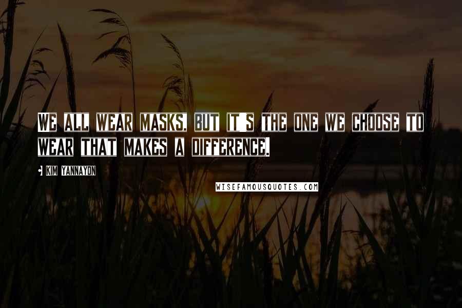 Kim Yannayon Quotes: We all wear masks, but it's the one we choose to wear that makes a difference.