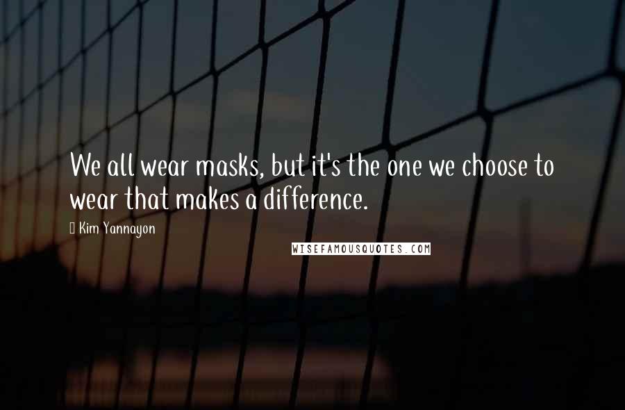 Kim Yannayon Quotes: We all wear masks, but it's the one we choose to wear that makes a difference.