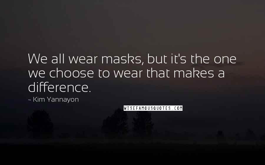 Kim Yannayon Quotes: We all wear masks, but it's the one we choose to wear that makes a difference.