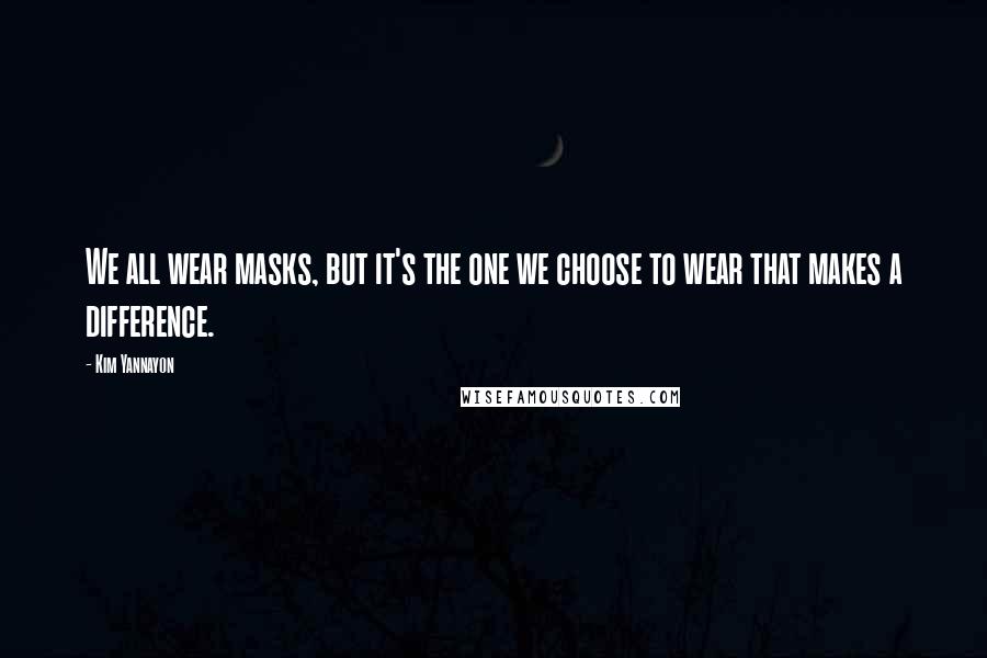 Kim Yannayon Quotes: We all wear masks, but it's the one we choose to wear that makes a difference.