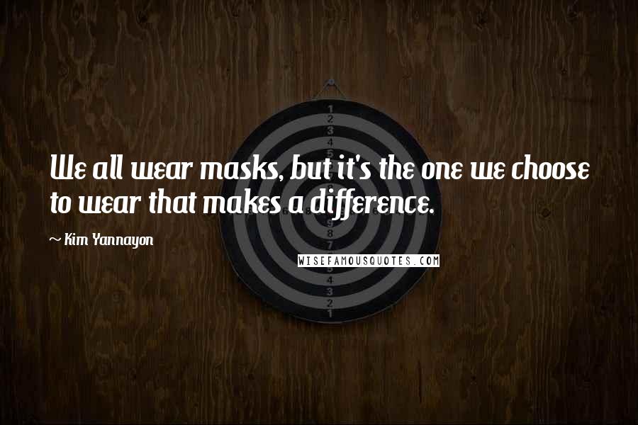 Kim Yannayon Quotes: We all wear masks, but it's the one we choose to wear that makes a difference.