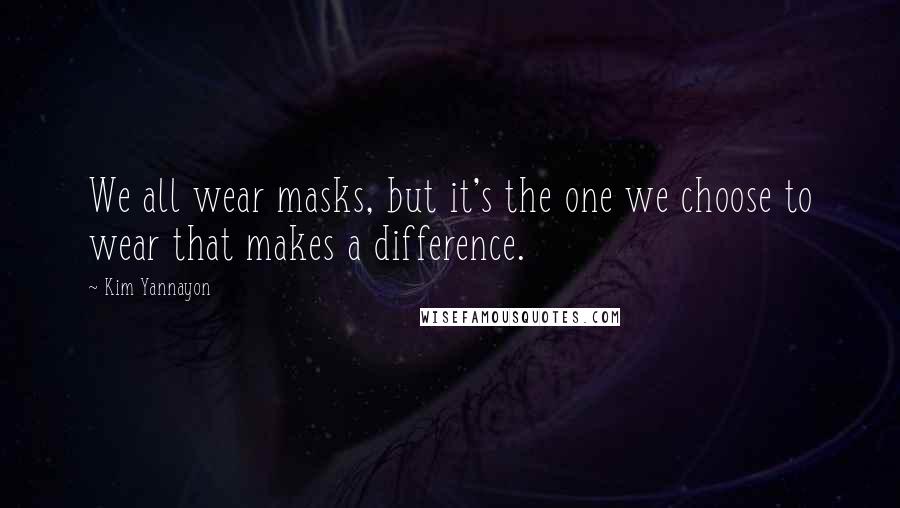 Kim Yannayon Quotes: We all wear masks, but it's the one we choose to wear that makes a difference.