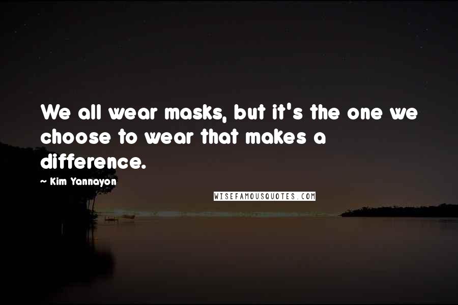 Kim Yannayon Quotes: We all wear masks, but it's the one we choose to wear that makes a difference.
