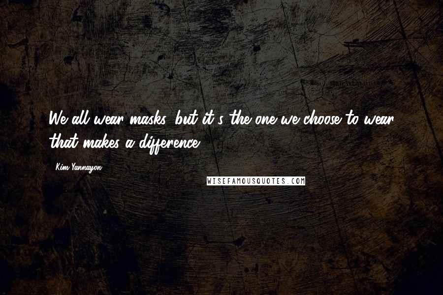 Kim Yannayon Quotes: We all wear masks, but it's the one we choose to wear that makes a difference.