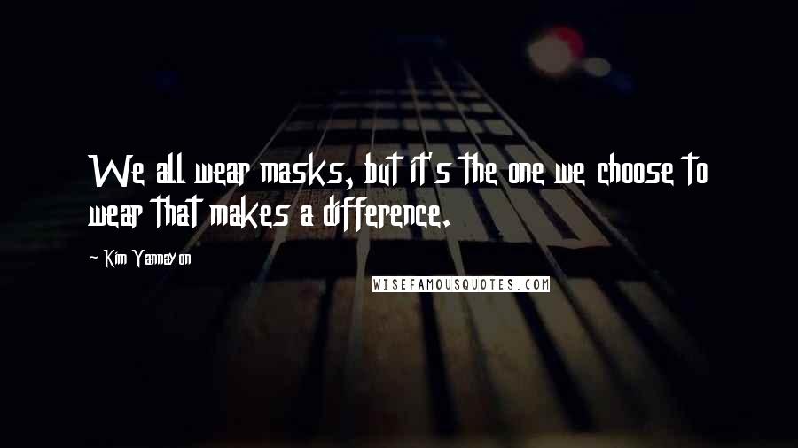 Kim Yannayon Quotes: We all wear masks, but it's the one we choose to wear that makes a difference.