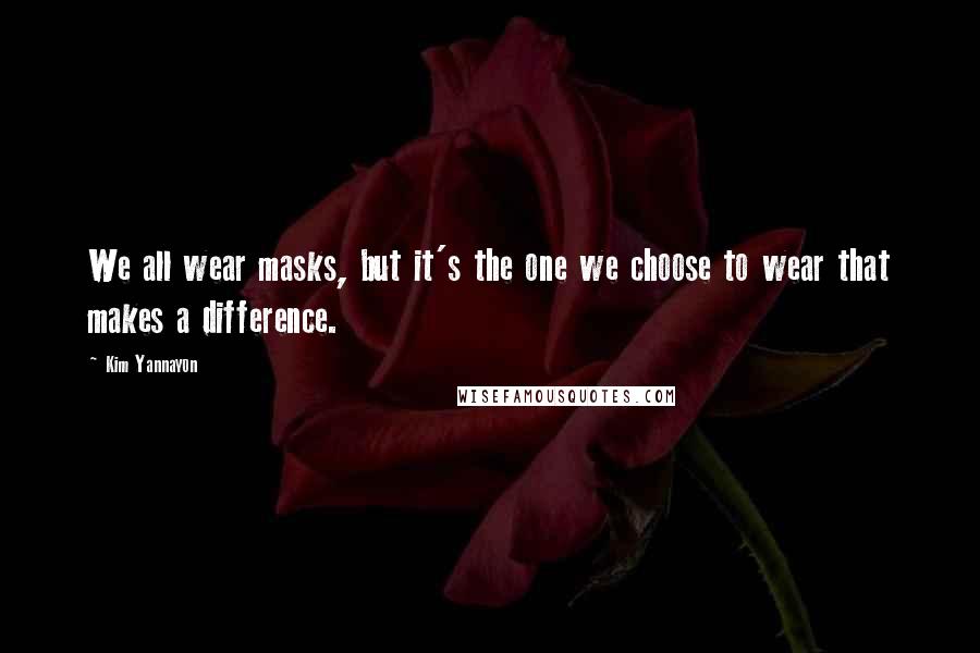 Kim Yannayon Quotes: We all wear masks, but it's the one we choose to wear that makes a difference.